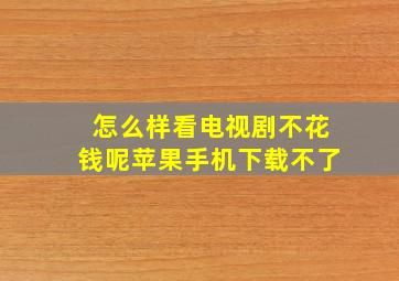 怎么样看电视剧不花钱呢苹果手机下载不了