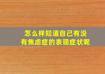 怎么样知道自己有没有焦虑症的表现症状呢