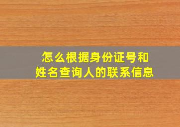 怎么根据身份证号和姓名查询人的联系信息