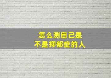 怎么测自己是不是抑郁症的人