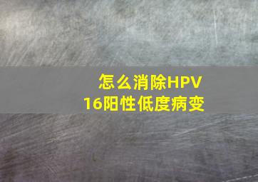 怎么消除HPV16阳性低度病变