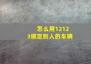 怎么用12123绑定别人的车辆