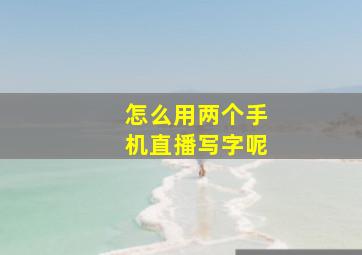 怎么用两个手机直播写字呢