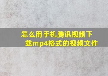 怎么用手机腾讯视频下载mp4格式的视频文件