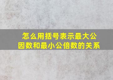 怎么用括号表示最大公因数和最小公倍数的关系