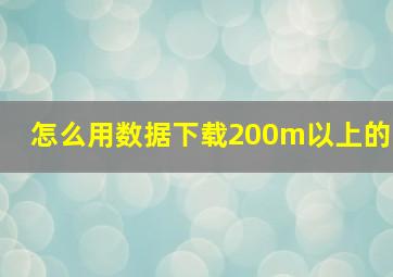 怎么用数据下载200m以上的