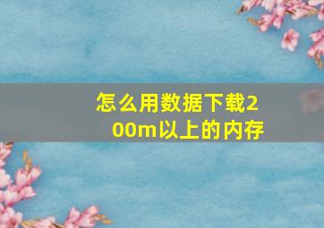 怎么用数据下载200m以上的内存