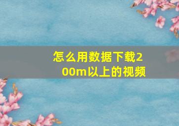 怎么用数据下载200m以上的视频