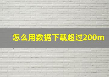 怎么用数据下载超过200m