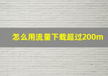 怎么用流量下载超过200m