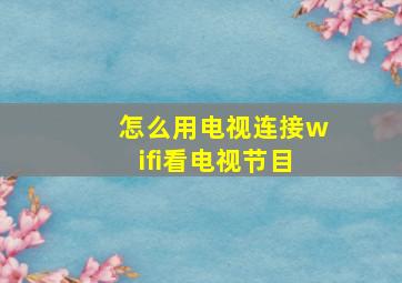 怎么用电视连接wifi看电视节目