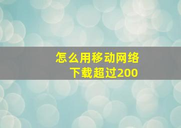 怎么用移动网络下载超过200