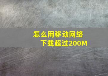 怎么用移动网络下载超过200M