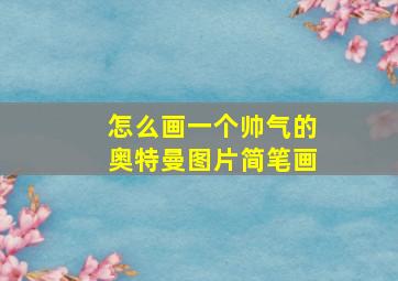 怎么画一个帅气的奥特曼图片简笔画