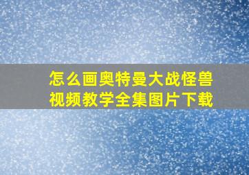 怎么画奥特曼大战怪兽视频教学全集图片下载