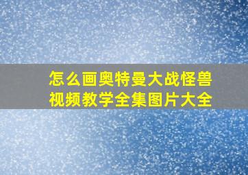 怎么画奥特曼大战怪兽视频教学全集图片大全