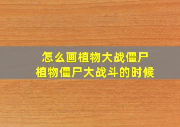 怎么画植物大战僵尸植物僵尸大战斗的时候