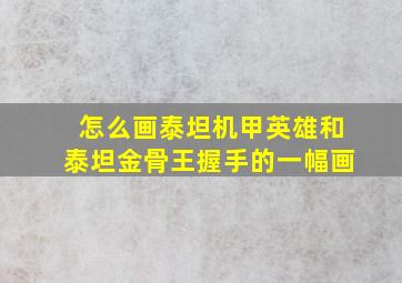 怎么画泰坦机甲英雄和泰坦金骨王握手的一幅画