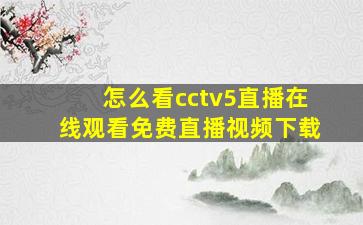 怎么看cctv5直播在线观看免费直播视频下载