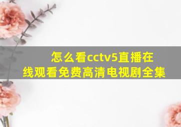 怎么看cctv5直播在线观看免费高清电视剧全集