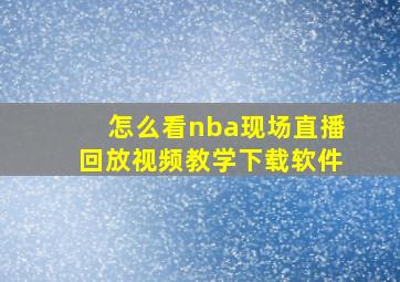 怎么看nba现场直播回放视频教学下载软件