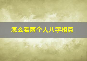 怎么看两个人八字相克