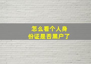 怎么看个人身份证是否黑户了