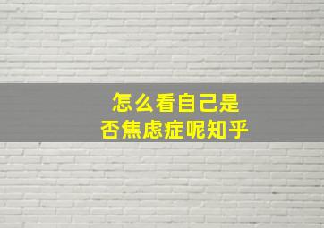 怎么看自己是否焦虑症呢知乎