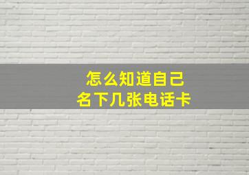 怎么知道自己名下几张电话卡