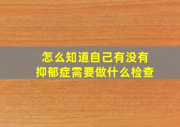 怎么知道自己有没有抑郁症需要做什么检查