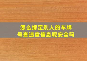 怎么绑定别人的车牌号查违章信息呢安全吗