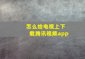 怎么给电视上下载腾讯视频app