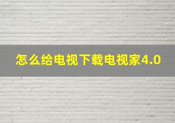 怎么给电视下载电视家4.0