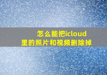 怎么能把icloud里的照片和视频删除掉