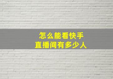 怎么能看快手直播间有多少人