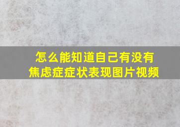 怎么能知道自己有没有焦虑症症状表现图片视频