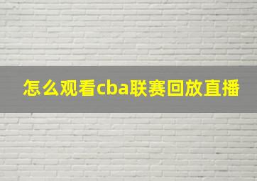 怎么观看cba联赛回放直播