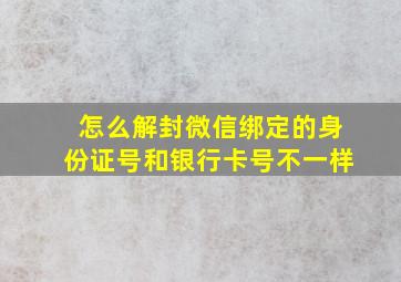 怎么解封微信绑定的身份证号和银行卡号不一样