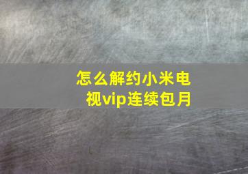 怎么解约小米电视vip连续包月