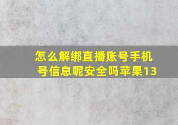 怎么解绑直播账号手机号信息呢安全吗苹果13