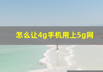 怎么让4g手机用上5g网