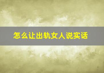 怎么让出轨女人说实话