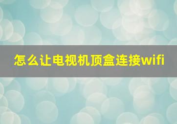 怎么让电视机顶盒连接wifi