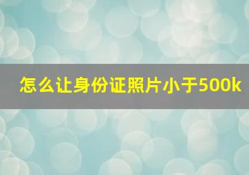 怎么让身份证照片小于500k