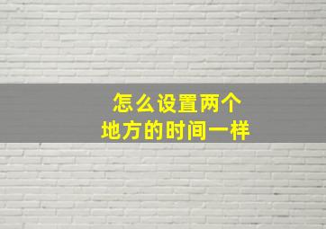 怎么设置两个地方的时间一样