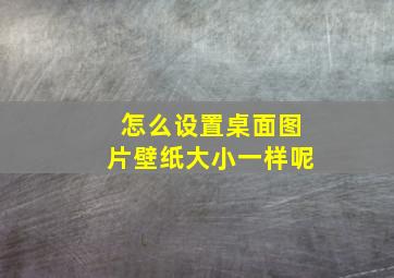 怎么设置桌面图片壁纸大小一样呢