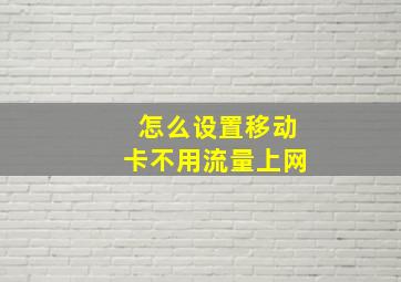 怎么设置移动卡不用流量上网