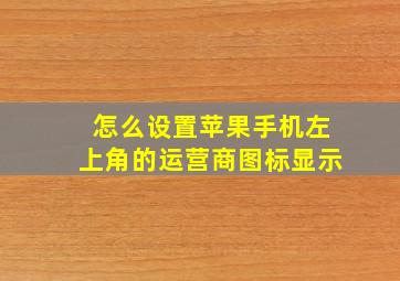 怎么设置苹果手机左上角的运营商图标显示