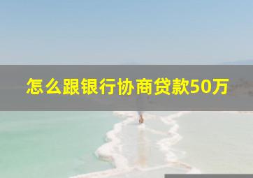 怎么跟银行协商贷款50万