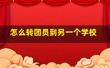 怎么转团员到另一个学校